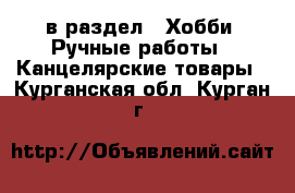  в раздел : Хобби. Ручные работы » Канцелярские товары . Курганская обл.,Курган г.